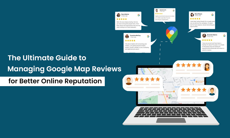 The Ultimate Guide to Managing Google Map Reviews for Better Online Reputation