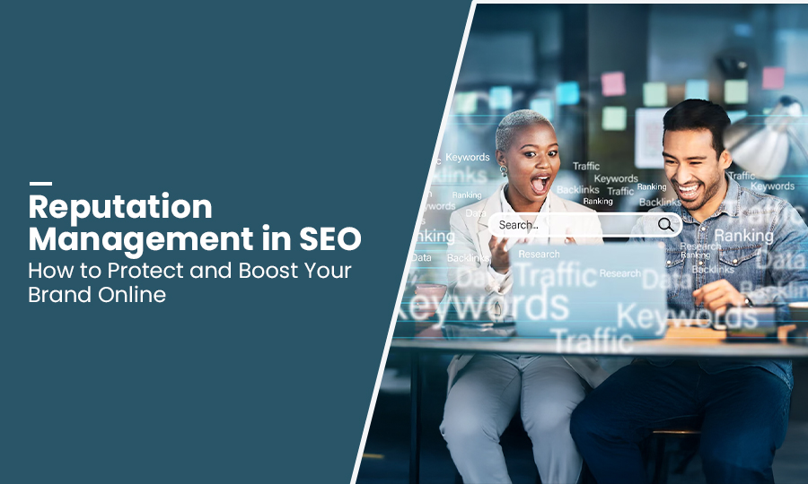Reputation Management in SEO : How to Protect and Boost Your Brand Online