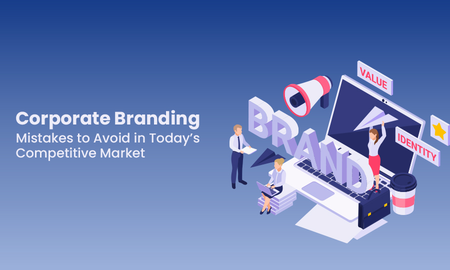 Corporate Branding: Mistakes to Avoid in Today’s Competitive Market