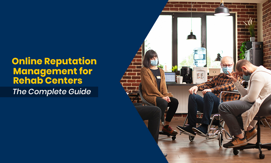 Online Reputation Management for Rehab Centers The Complete Guide