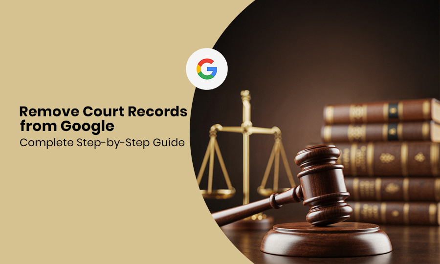 Remove Court Records from Google Complete Step-by-Step Guide
