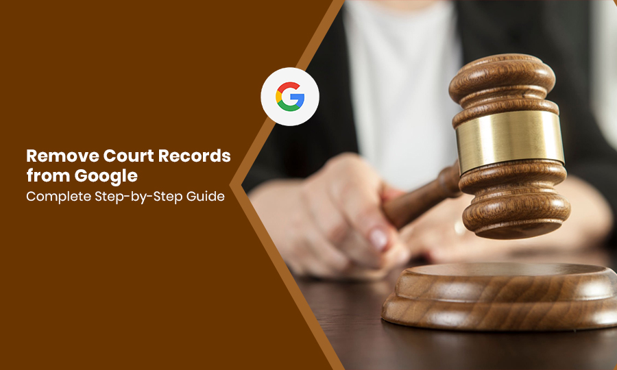 Remove Court Records from Google Complete Step-by-Step Guide
