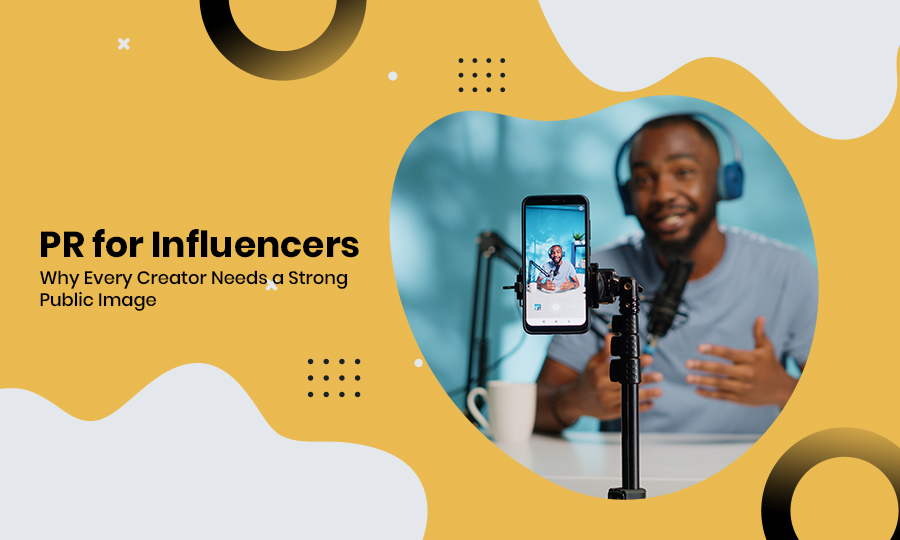 PR for Influencers: Why Every Creator Needs a Strong Public Image